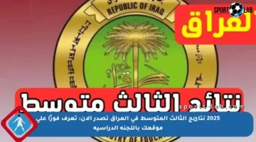 2025 نتائج الثالث المتوسط في العراق تصدر الآن: تعرف فورًا على موقعك باللجنة الدراسية
